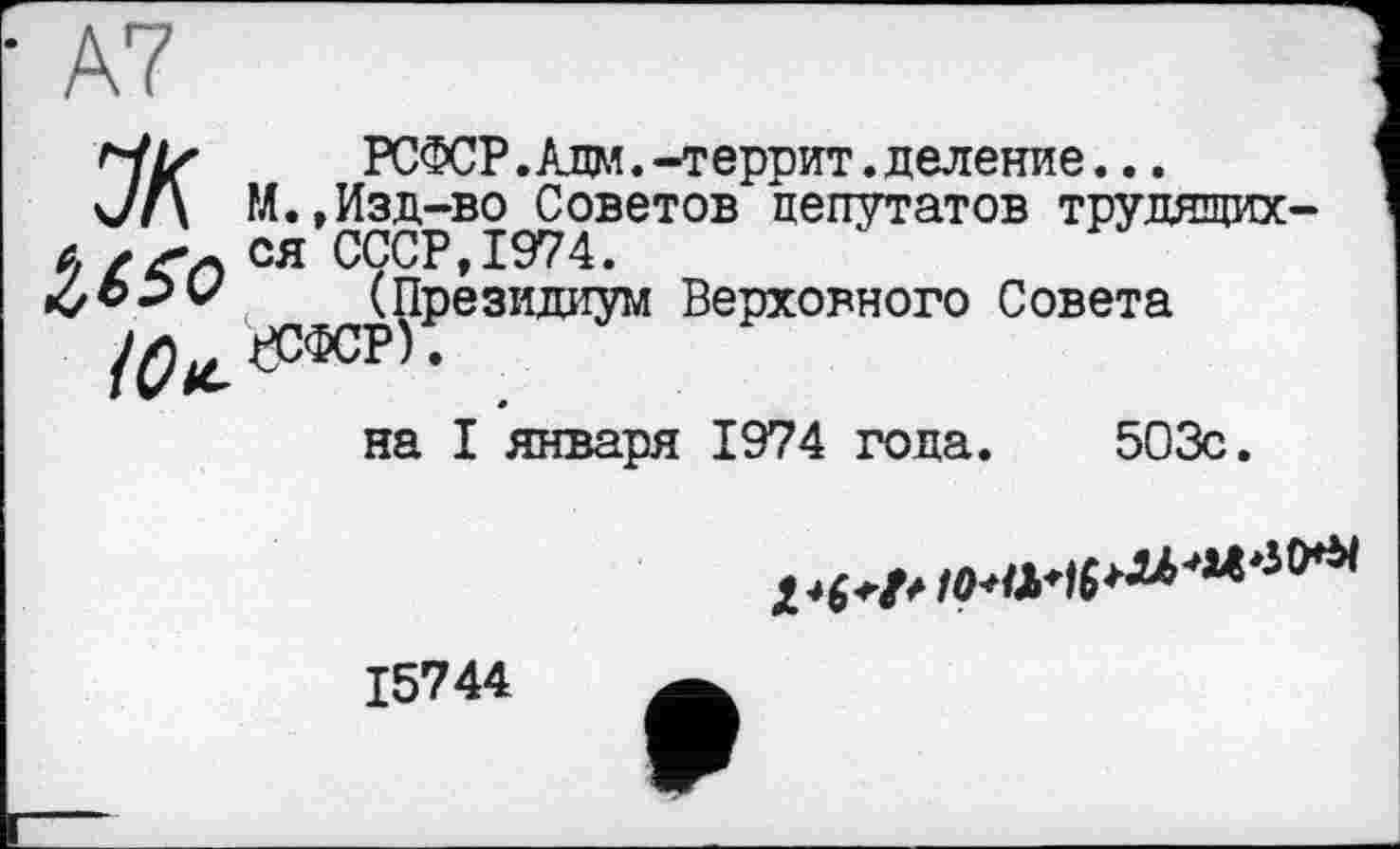 ﻿HLf	РСФСР .Адм. -террит. деление...
ч/Л М.»Изд-во Советов пепутатов трудящих-6 / ся СССР, 1974.
(Президиум Верховного Совета
(Он. ^сфср) •
на I января 1974 года. 503с.

15744